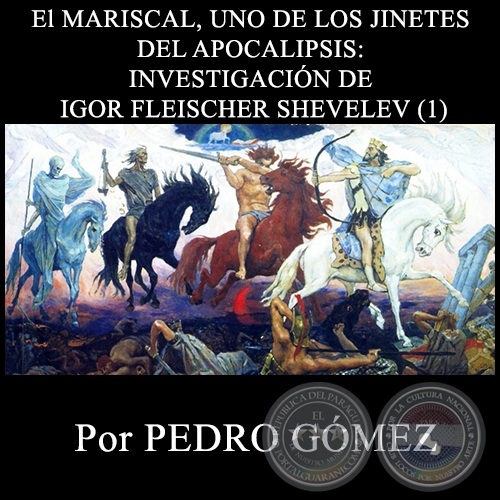 El MARISCAL, UNO DE LOS JINETES DEL APOCALIPSIS: INVESTIGACIÓN DE IGOR FLEISCHER SHEVELEV (1) - Por PEDRO GÓMEZ - Domingo 26 de Abril de 2015